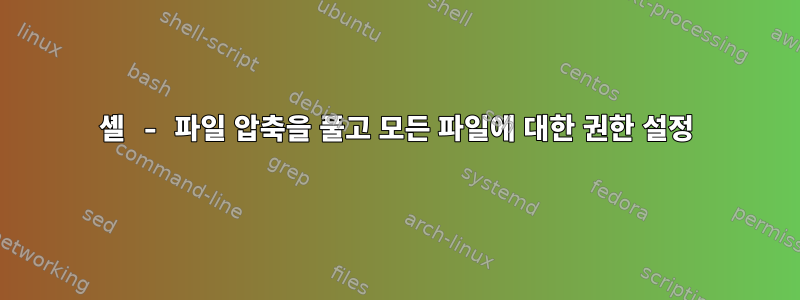 셸 - 파일 압축을 풀고 모든 파일에 대한 권한 설정