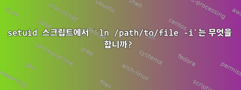 setuid 스크립트에서 `ln /path/to/file -i`는 무엇을 합니까?