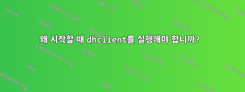 왜 시작할 때 dhclient를 실행해야 합니까?