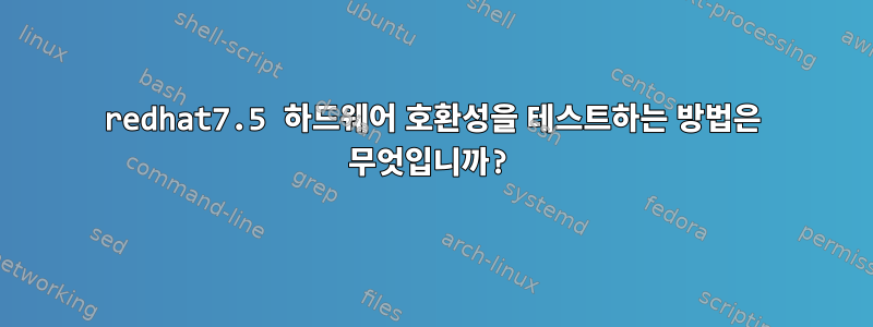 redhat7.5 하드웨어 호환성을 테스트하는 방법은 무엇입니까?