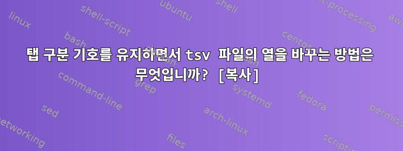 탭 구분 기호를 유지하면서 tsv 파일의 열을 바꾸는 방법은 무엇입니까? [복사]