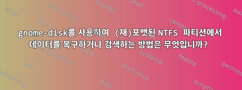 gnome-disk를 사용하여 (재)포맷된 NTFS 파티션에서 데이터를 복구하거나 검색하는 방법은 무엇입니까?