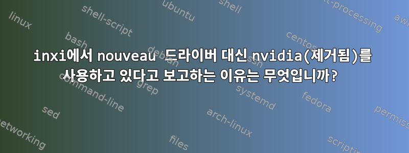 inxi에서 nouveau 드라이버 대신 nvidia(제거됨)를 사용하고 있다고 보고하는 이유는 무엇입니까?