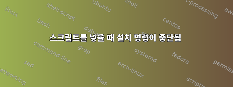 스크립트를 넣을 때 설치 명령이 중단됨