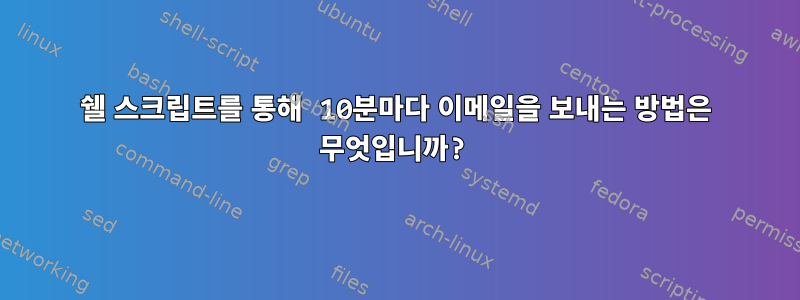 쉘 스크립트를 통해 10분마다 이메일을 보내는 방법은 무엇입니까?