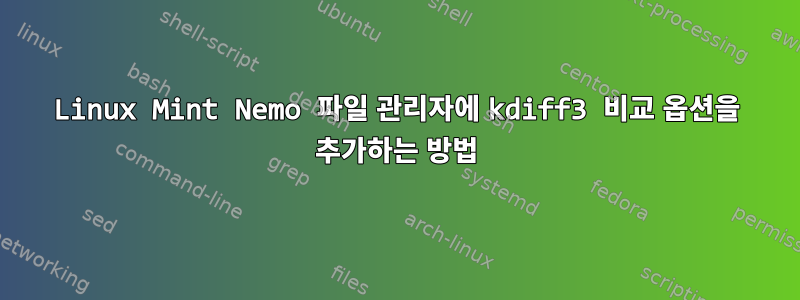 Linux Mint Nemo 파일 관리자에 kdiff3 비교 옵션을 추가하는 방법