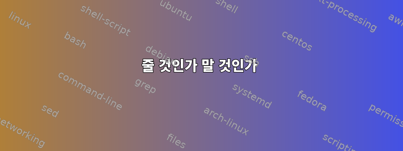 줄 것인가 말 것인가