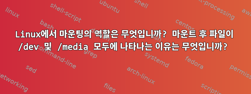 Linux에서 마운팅의 역할은 무엇입니까? 마운트 후 파일이 /dev 및 /media 모두에 나타나는 이유는 무엇입니까?