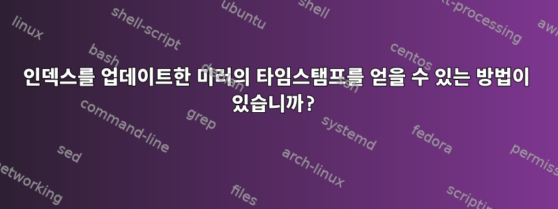 인덱스를 업데이트한 미러의 타임스탬프를 얻을 수 있는 방법이 있습니까?