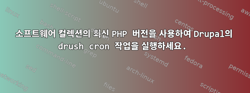 소프트웨어 컬렉션의 최신 PHP 버전을 사용하여 Drupal의 drush cron 작업을 실행하세요.