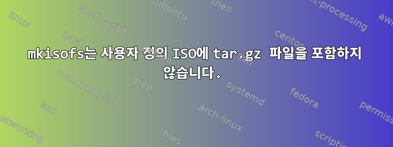 mkisofs는 사용자 정의 ISO에 tar.gz 파일을 포함하지 않습니다.