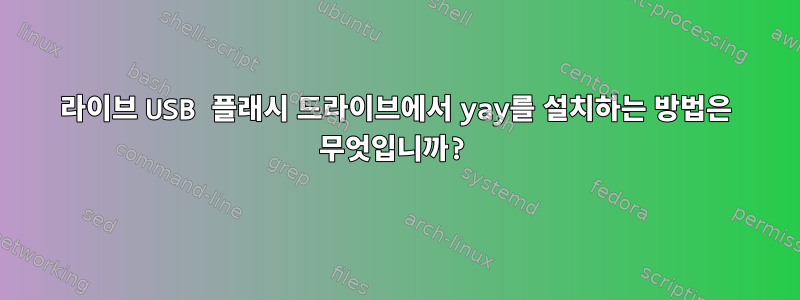 라이브 USB 플래시 드라이브에서 yay를 설치하는 방법은 무엇입니까?