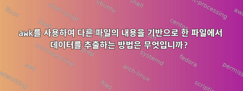 awk를 사용하여 다른 파일의 내용을 기반으로 한 파일에서 데이터를 추출하는 방법은 무엇입니까?