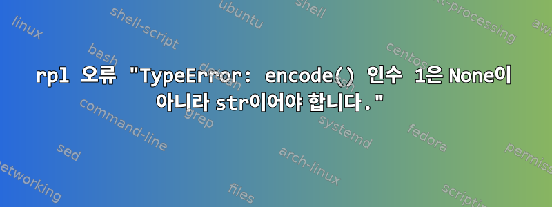 rpl 오류 "TypeError: encode() 인수 1은 None이 아니라 str이어야 합니다."