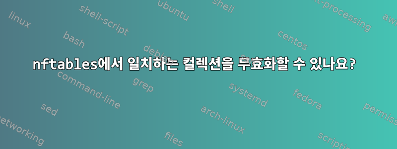 nftables에서 일치하는 컬렉션을 무효화할 수 있나요?