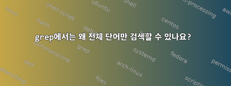 grep에서는 왜 전체 단어만 검색할 수 있나요?