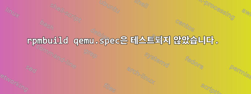 rpmbuild qemu.spec은 테스트되지 않았습니다.