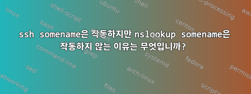 ssh somename은 작동하지만 nslookup somename은 작동하지 않는 이유는 무엇입니까?