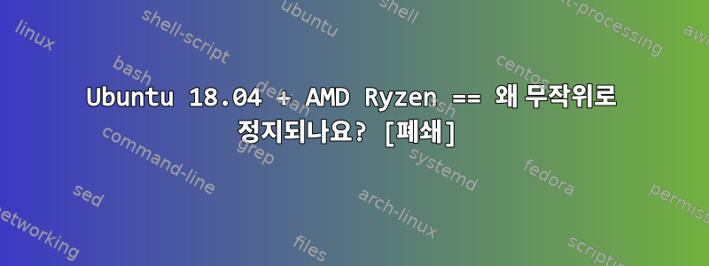 Ubuntu 18.04 + AMD Ryzen == 왜 무작위로 정지되나요? [폐쇄]