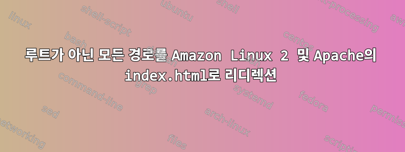 루트가 아닌 모든 경로를 Amazon Linux 2 및 Apache의 index.html로 리디렉션