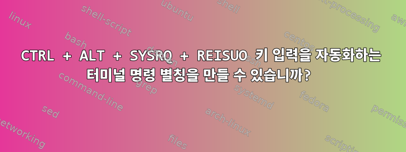 CTRL + ALT + SYSRQ + REISUO 키 입력을 자동화하는 터미널 명령 별칭을 만들 수 있습니까?