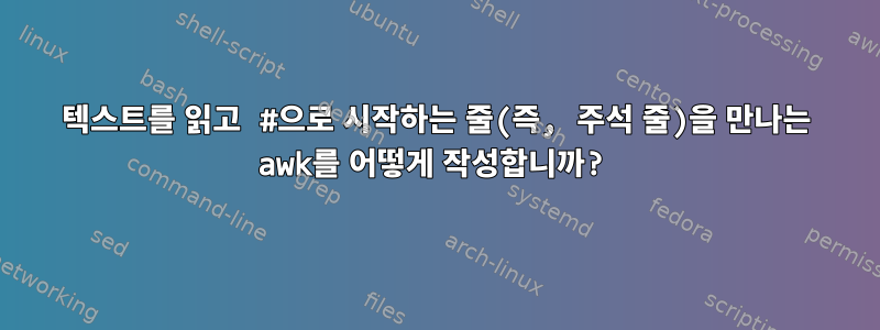 텍스트를 읽고 #으로 시작하는 줄(즉, 주석 줄)을 만나는 awk를 어떻게 작성합니까?