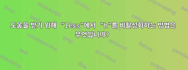 도움을 받기 위해 "less"에서 "h"를 비활성화하는 방법은 무엇입니까?