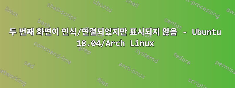 두 번째 화면이 인식/연결되었지만 표시되지 않음 - Ubuntu 18.04/Arch Linux