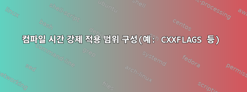 컴파일 시간 강제 적용 범위 구성(예: CXXFLAGS 등)