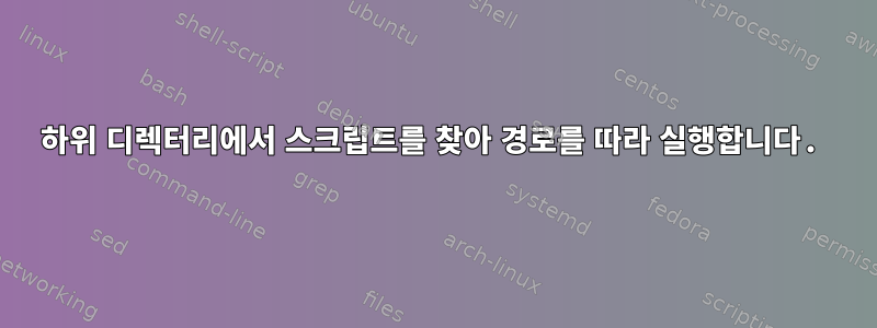 하위 디렉터리에서 스크립트를 찾아 경로를 따라 실행합니다.