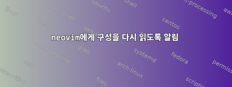 neovim에게 구성을 다시 읽도록 알림