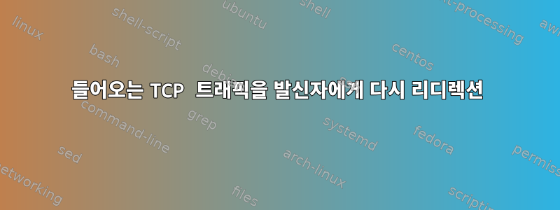 들어오는 TCP 트래픽을 발신자에게 다시 리디렉션