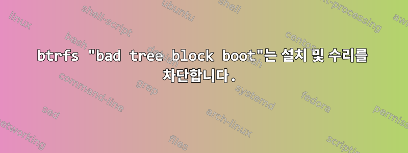 btrfs "bad tree block boot"는 설치 및 수리를 차단합니다.