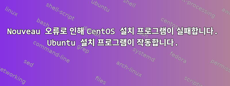 Nouveau 오류로 인해 CentOS 설치 프로그램이 실패합니다. Ubuntu 설치 프로그램이 작동합니다.