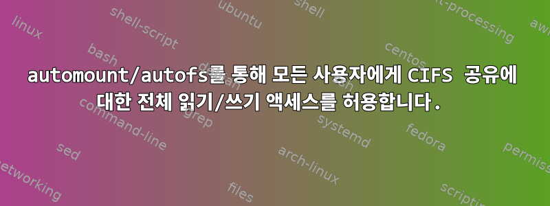 automount/autofs를 통해 모든 사용자에게 CIFS 공유에 대한 전체 읽기/쓰기 액세스를 허용합니다.