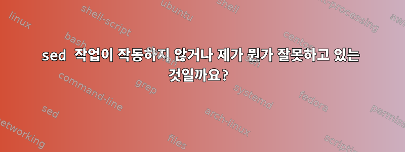 sed 작업이 작동하지 않거나 제가 뭔가 잘못하고 있는 것일까요?