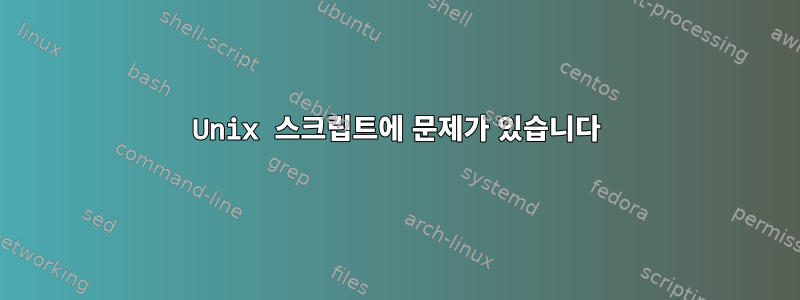 Unix 스크립트에 문제가 있습니다