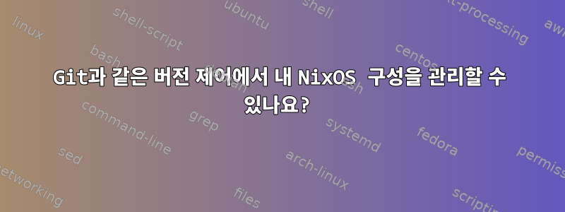 Git과 같은 버전 제어에서 내 NixOS 구성을 관리할 수 있나요?