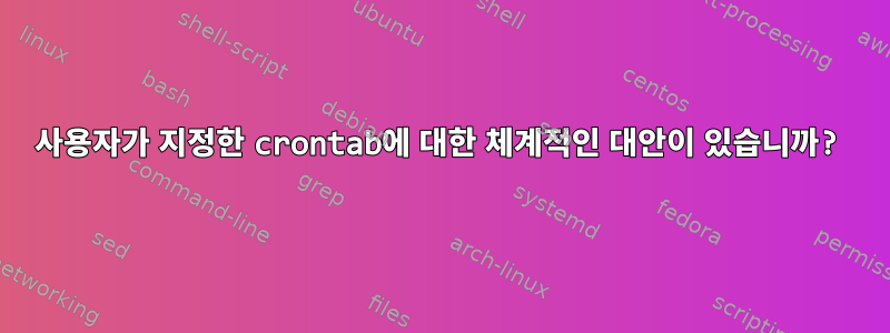 사용자가 지정한 crontab에 대한 체계적인 대안이 있습니까?