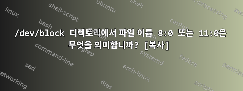 /dev/block 디렉토리에서 파일 이름 8:0 또는 11:0은 무엇을 의미합니까? [복사]