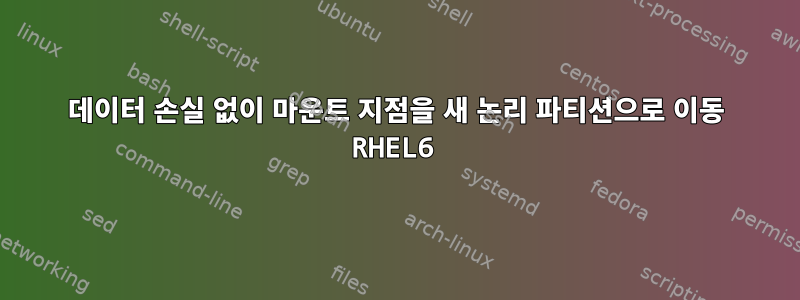 데이터 손실 없이 마운트 지점을 새 논리 파티션으로 이동 RHEL6