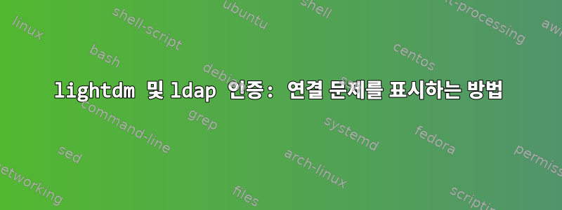 lightdm 및 ldap 인증: 연결 문제를 표시하는 방법