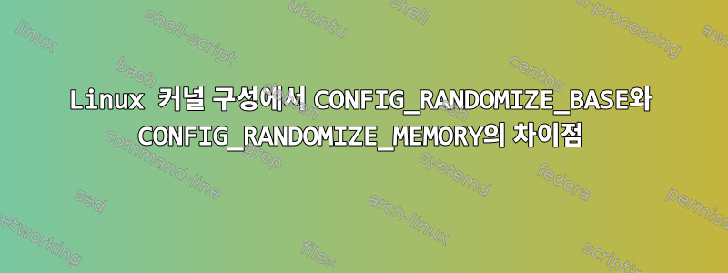 Linux 커널 구성에서 CONFIG_RANDOMIZE_BASE와 CONFIG_RANDOMIZE_MEMORY의 차이점