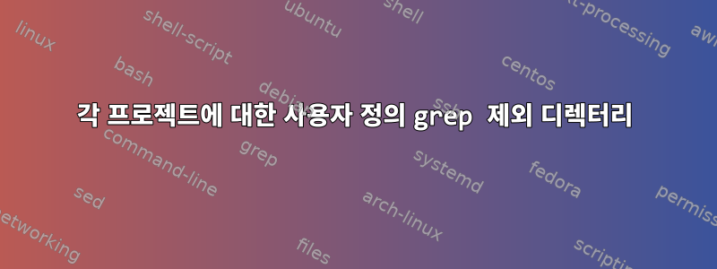 각 프로젝트에 대한 사용자 정의 grep 제외 디렉터리