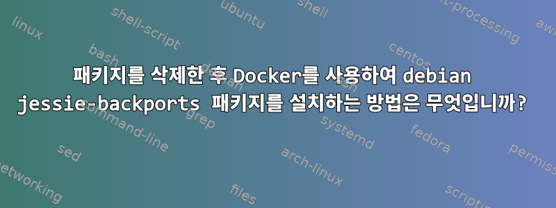 패키지를 삭제한 후 Docker를 사용하여 debian jessie-backports 패키지를 설치하는 방법은 무엇입니까?