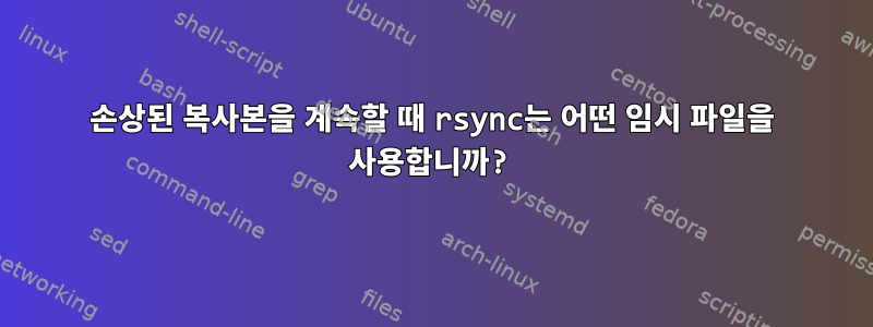 손상된 복사본을 계속할 때 rsync는 어떤 임시 파일을 사용합니까?