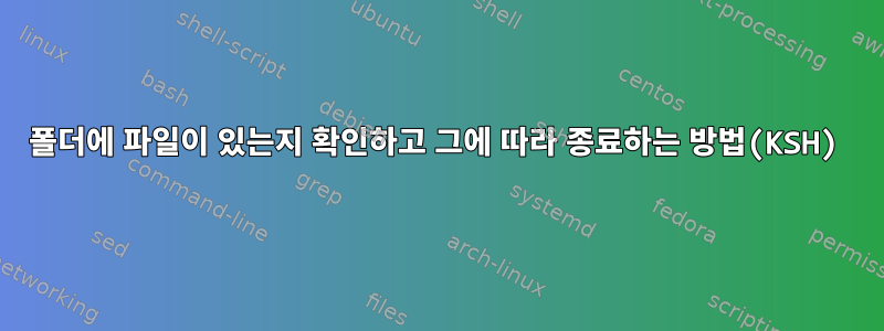 폴더에 파일이 있는지 확인하고 그에 따라 종료하는 방법(KSH)