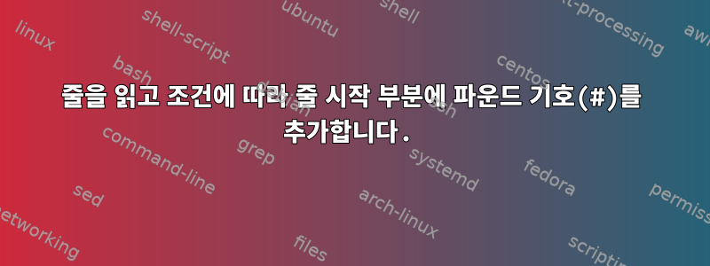 줄을 읽고 조건에 따라 줄 시작 부분에 파운드 기호(#)를 추가합니다.