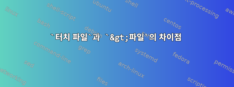 `터치 파일`과 `&gt;파일`의 차이점