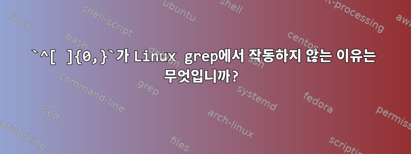 `^[ ]{0,}`가 Linux grep에서 작동하지 않는 이유는 무엇입니까?